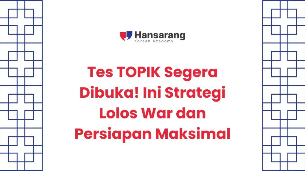Tes TOPIK Segera Dibuka! Ini Strategi Lolos War dan Persiapan Maksimal