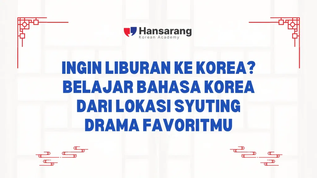 Ingin Liburan ke Korea? Belajar Bahasa Korea dari Lokasi Syuting Drama Favoritmu - Hansarang